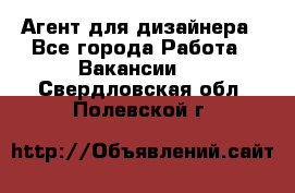 Агент для дизайнера - Все города Работа » Вакансии   . Свердловская обл.,Полевской г.